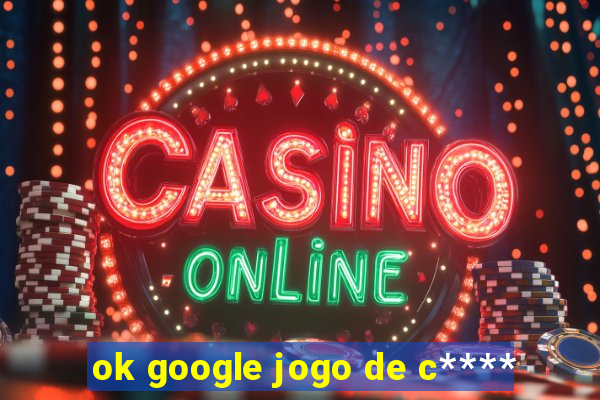 ok google jogo de c****